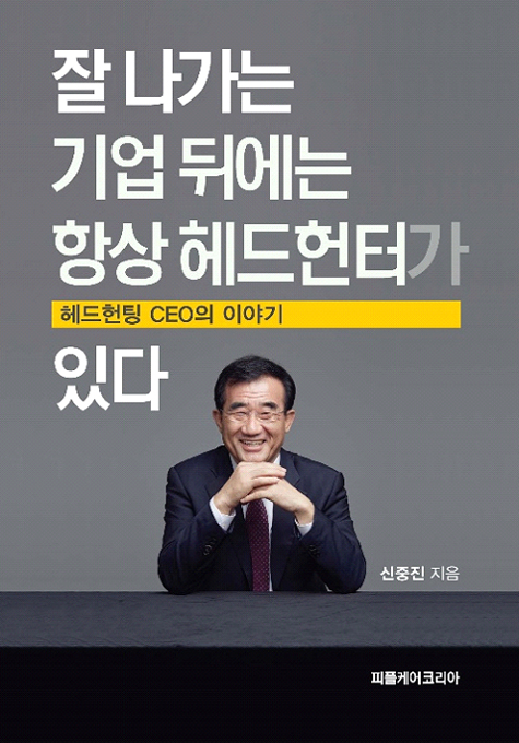 잘 나가는 기업 뒤에는 항상 헤드헌터가 있다. 헤드헌팅 CEO의 이야기 신중진 지음 책표지